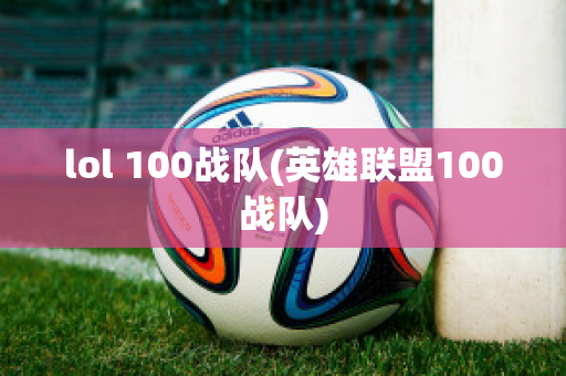 lol 100战队(英雄联盟100战队)