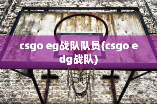 csgo eg战队队员(csgo edg战队)