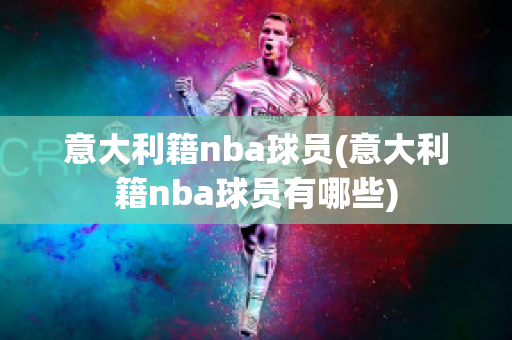 意大利籍nba球员(意大利籍nba球员有哪些)