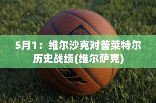 5月1：维尔沙克对普莱特尔历史战绩(维尔萨克)