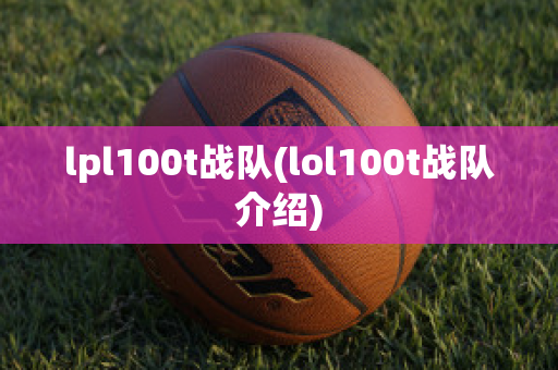 lpl100t战队(lol100t战队介绍)