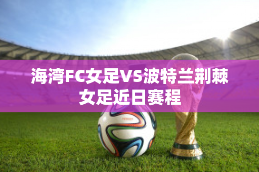 海湾FC女足VS波特兰荆棘女足近日赛程