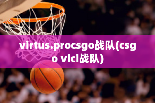 virtus.procsgo战队(csgo vici战队)