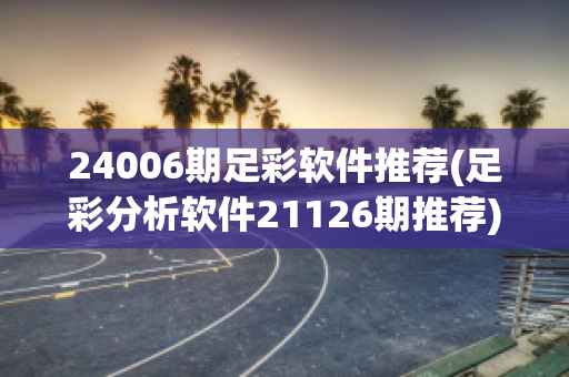 24006期足彩软件推荐(足彩分析软件21126期推荐)