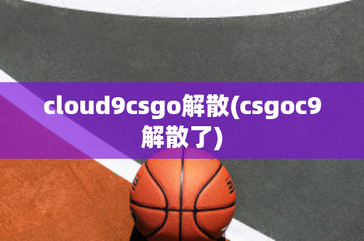 cloud9csgo解散(csgoc9解散了)