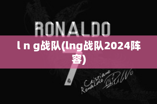 l n g战队(lng战队2024阵容)