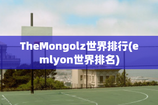 TheMongolz世界排行(emlyon世界排名)