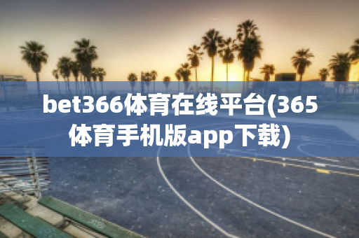 bet366体育在线平台(365体育手机版app下载)