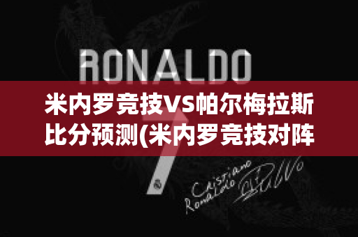 米内罗竞技VS帕尔梅拉斯比分预测(米内罗竞技对阵帕尔梅拉斯)