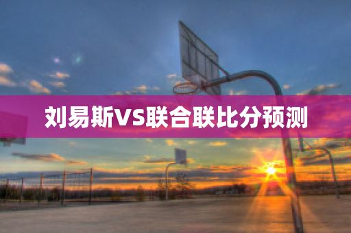 刘易斯VS联合联比分预测