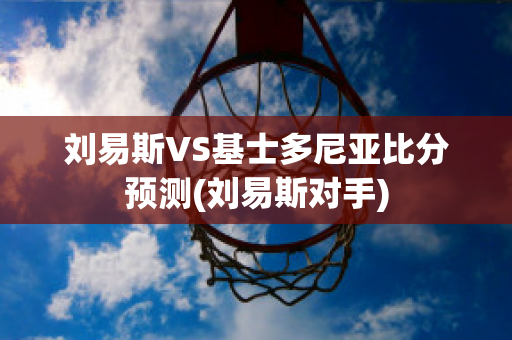 刘易斯VS基士多尼亚比分预测(刘易斯对手)