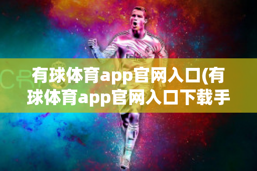 有球体育app官网入口(有球体育app官网入口下载手机版)