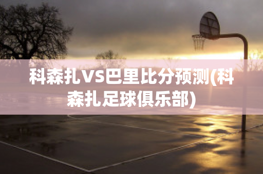 科森扎VS巴里比分预测(科森扎足球俱乐部)