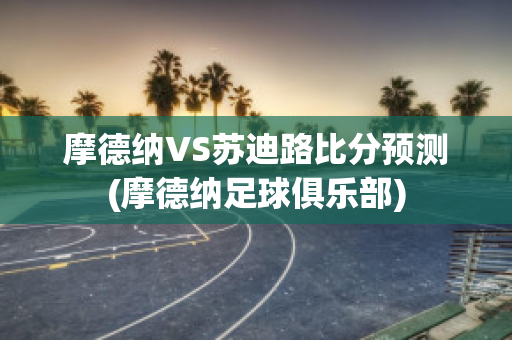 摩德纳VS苏迪路比分预测(摩德纳足球俱乐部)