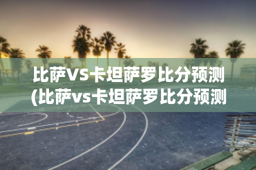 比萨VS卡坦萨罗比分预测(比萨vs卡坦萨罗比分预测最新)