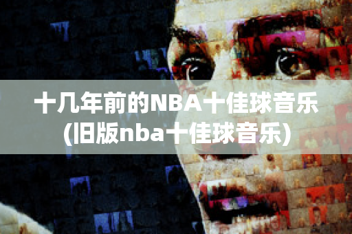 十几年前的NBA十佳球音乐(旧版nba十佳球音乐)