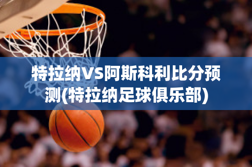 特拉纳VS阿斯科利比分预测(特拉纳足球俱乐部)