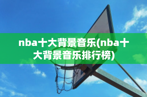 nba十大背景音乐(nba十大背景音乐排行榜)