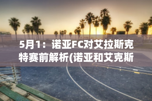 5月1：诺亚FC对艾拉斯克特赛前解析(诺亚和艾克斯)