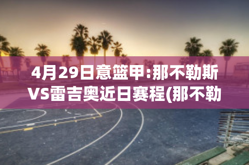 4月29日意篮甲:那不勒斯VS雷吉奥近日赛程(那不勒斯vs拉齐奥预测)