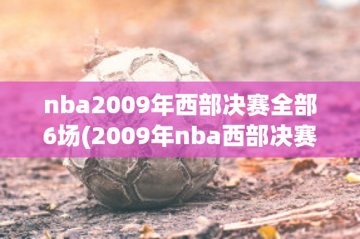 nba2009年西部决赛全部6场(2009年nba西部决赛全场回放)