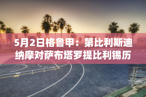 5月2日格鲁甲：第比利斯迪纳摩对萨布塔罗提比利锡历史交锋(第比利斯迪那摩)