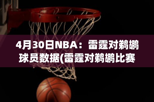 4月30日NBA：雷霆对鹈鹕球员数据(雷霆对鹈鹕比赛预测)