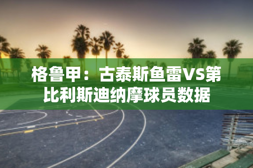 格鲁甲：古泰斯鱼雷VS第比利斯迪纳摩球员数据