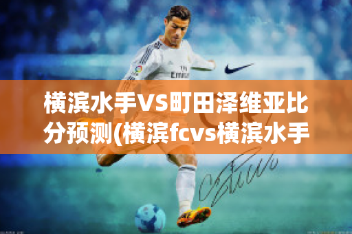 横滨水手VS町田泽维亚比分预测(横滨fcvs横滨水手ds)