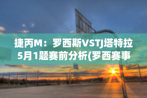 捷丙M：罗西斯VSTJ塔特拉5月1题赛前分析(罗西赛事)