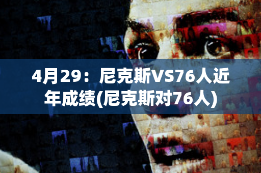 4月29：尼克斯VS76人近年成绩(尼克斯对76人)