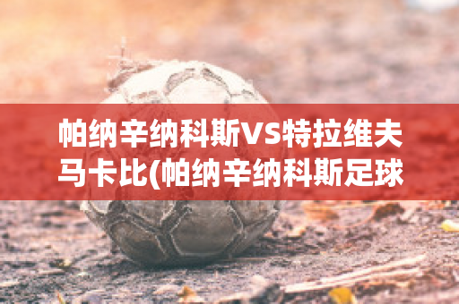 帕纳辛纳科斯VS特拉维夫马卡比(帕纳辛纳科斯足球俱乐部)