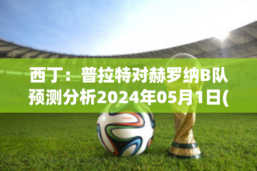 西丁：普拉特对赫罗纳B队预测分析2024年05月1日(拉赫特普王子与其妻坐像)