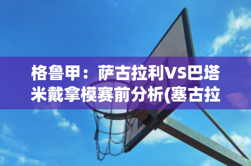 格鲁甲：萨古拉利VS巴塔米戴拿模赛前分析(塞古拉 巴萨)