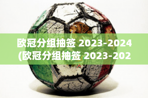 欧冠分组抽签 2023-2024(欧冠分组抽签 2023-2024结果)