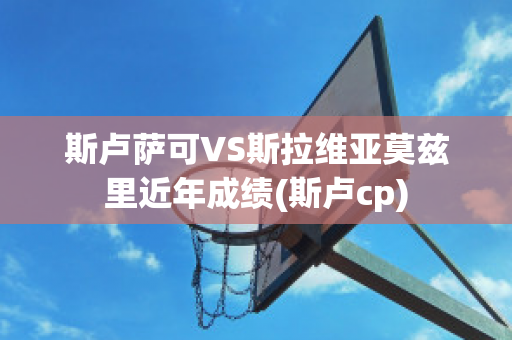 斯卢萨可VS斯拉维亚莫兹里近年成绩(斯卢cp)