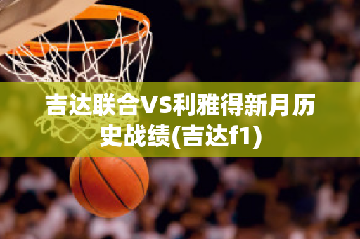 吉达联合VS利雅得新月历史战绩(吉达f1)