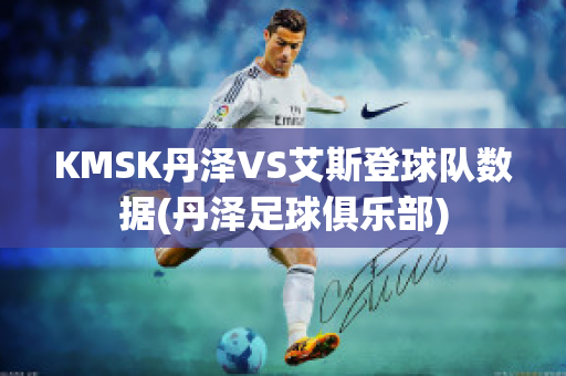 KMSK丹泽VS艾斯登球队数据(丹泽足球俱乐部)