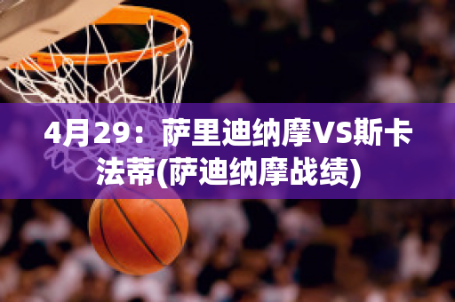 4月29：萨里迪纳摩VS斯卡法蒂(萨迪纳摩战绩)