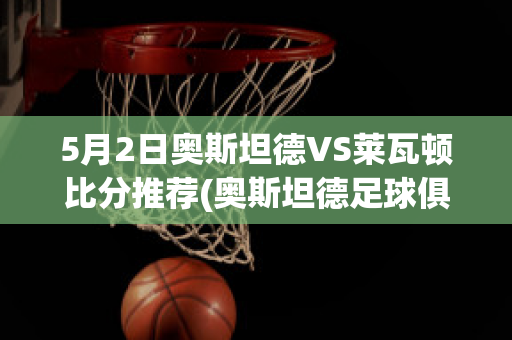 5月2日奥斯坦德VS莱瓦顿比分推荐(奥斯坦德足球俱乐部)