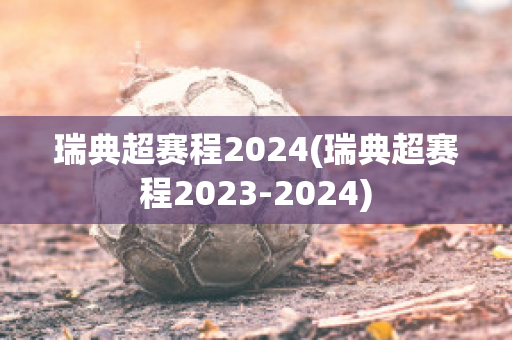 瑞典超赛程2024(瑞典超赛程2023-2024)