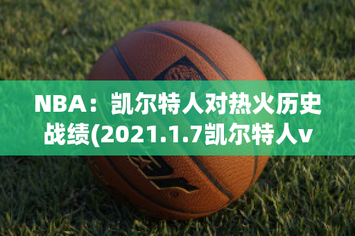 NBA：凯尔特人对热火历史战绩(2021.1.7凯尔特人vs热火)