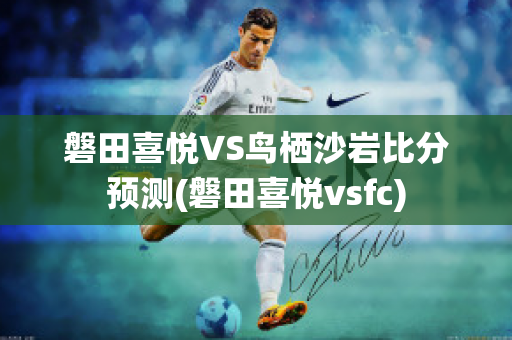 磐田喜悦VS鸟栖沙岩比分预测(磐田喜悦vsfc)