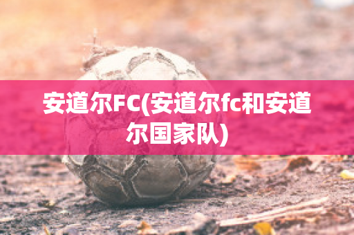 安道尔FC(安道尔fc和安道尔国家队)