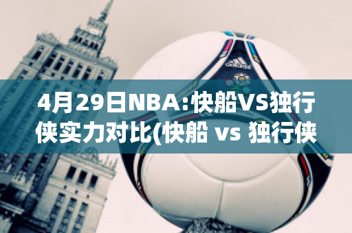 4月29日NBA:快船VS独行侠实力对比(快船 vs 独行侠)