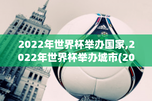 2022年世界杯举办国家,2022年世界杯举办城市(2022年世界杯举办在哪里)