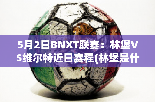 5月2日BNXT联赛：林堡VS维尔特近日赛程(林堡是什么意思)