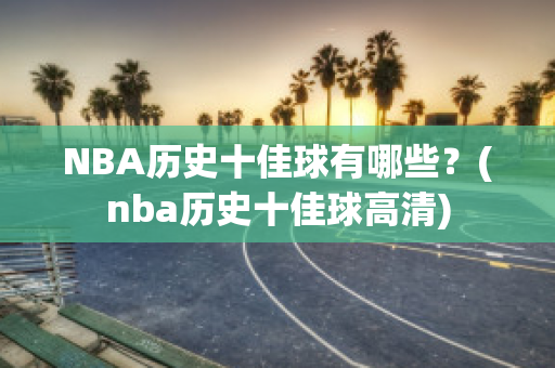 NBA历史十佳球有哪些？(nba历史十佳球高清)