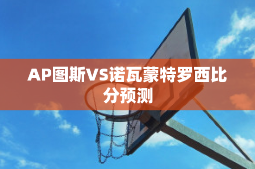 AP图斯VS诺瓦蒙特罗西比分预测