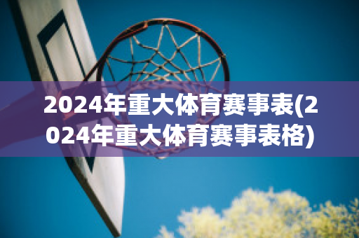 2024年重大体育赛事表(2024年重大体育赛事表格)